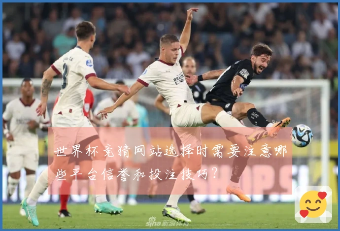 世界杯竞猜网站选择时需要注意哪些平台信誉和投注技巧？