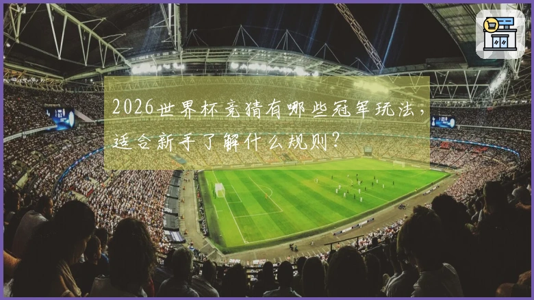 2026世界杯竞猜有哪些冠军玩法，适合新手了解什么规则？