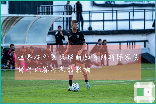 世界杯外围买球前如何判断阵容伤停对比赛结果的影响