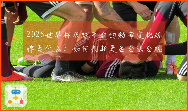 2026世界杯买球平台的赔率变化规律是什么？如何判断是否合法合规？